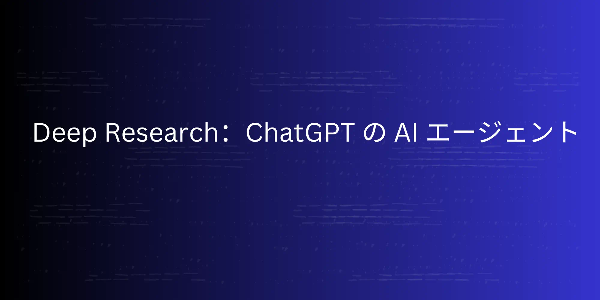 あなたが現在見ているのは Deep Research：ChatGPT の AI エージェント